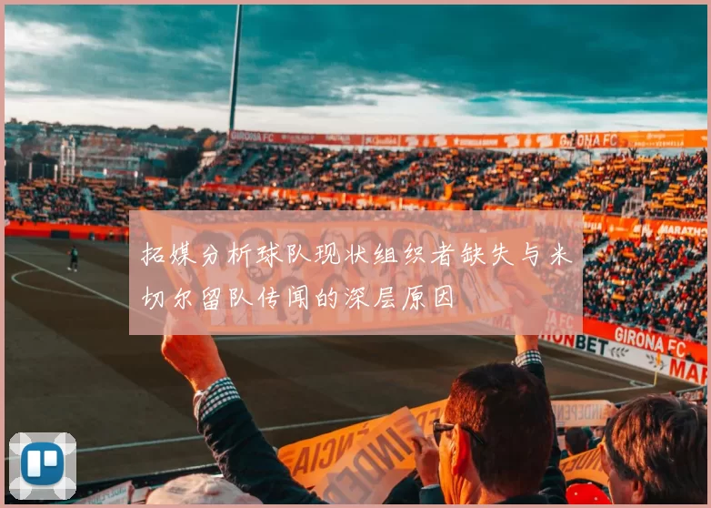 拓媒分析球队现状组织者缺失与米切尔留队传闻的深层原因