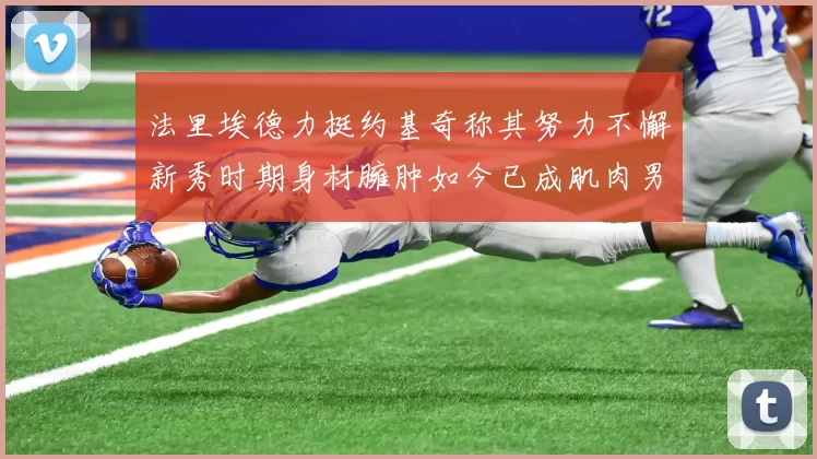 法里埃德力挺约基奇称其努力不懈新秀时期身材臃肿如今已成肌肉男