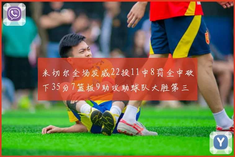 米切尔全场发威22投11中8罚全中砍下35分7篮板9助攻助球队大胜第三节独得20分