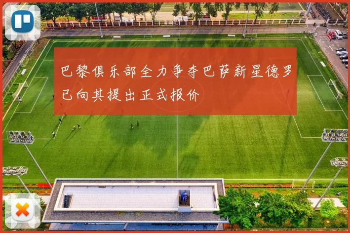 巴黎俱乐部全力争夺巴萨新星德罗已向其提出正式报价