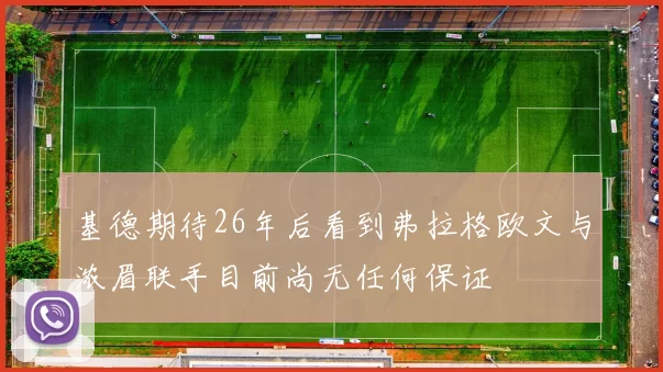 基德期待26年后看到弗拉格欧文与浓眉联手目前尚无任何保证