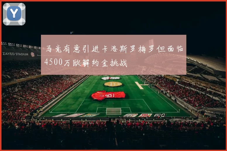 马竞有意引进卡洛斯罗梅罗但面临4500万欧解约金挑战