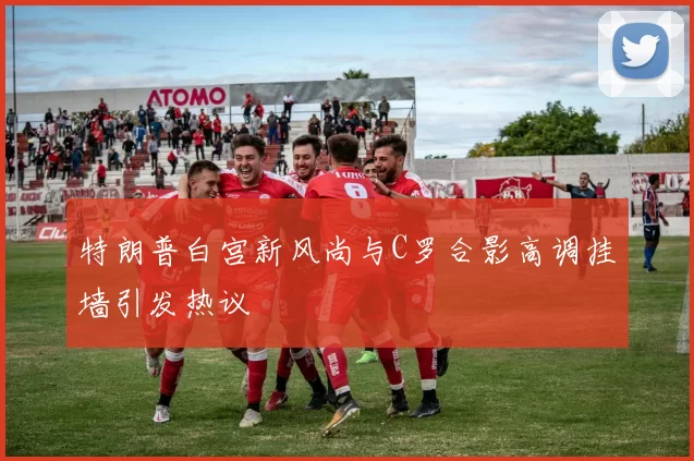 特朗普白宫新风尚与C罗合影高调挂墙引发热议