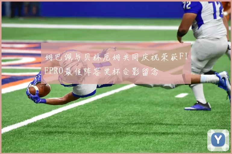 姆巴佩与贝林厄姆共同庆祝荣获FIFPRO最佳阵容奖杯合影留念
